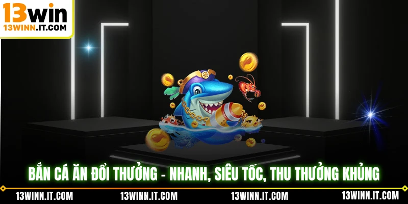 Bắn Cá Ăn Đổi Thưởng