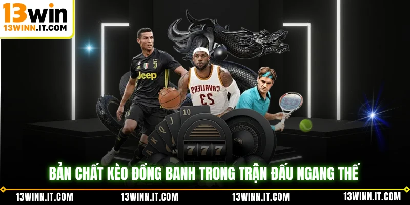 Bản chất kèo đồng banh trong trận đấu ngang thế