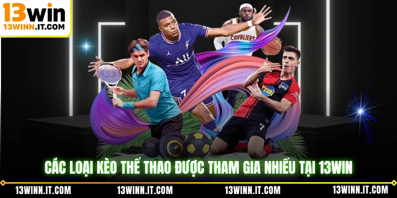 Các loại kèo thể thao được tham gia nhiều tại 13WIN