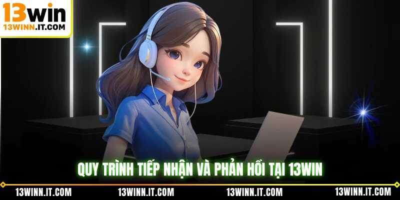 Quy trình tiếp nhận và phản hồi tại 13WIN